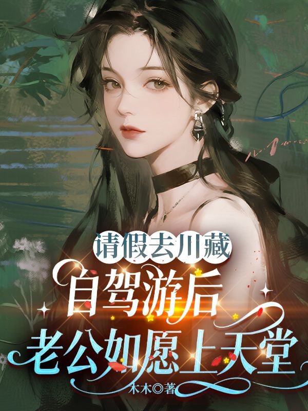 请假去川藏自驾游后,老公如愿上天堂