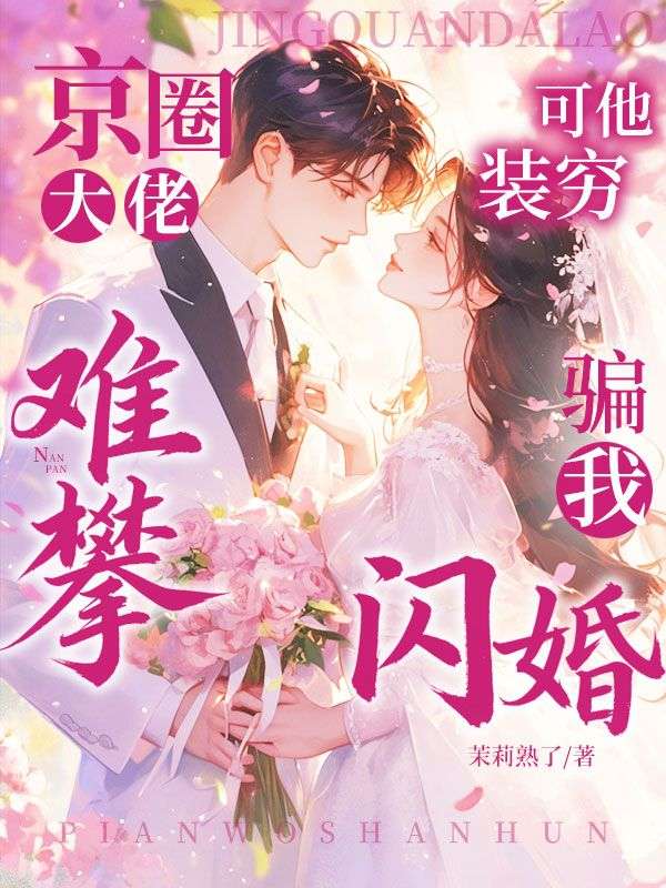 京圈大佬难攀？可他装穷骗我闪婚