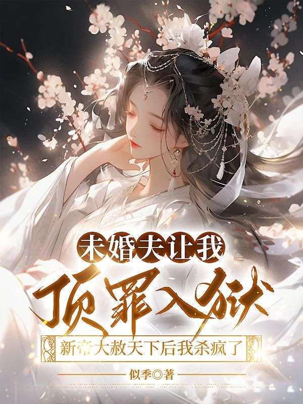 未婚夫让我顶罪入狱,新帝大赦天下后我杀疯了