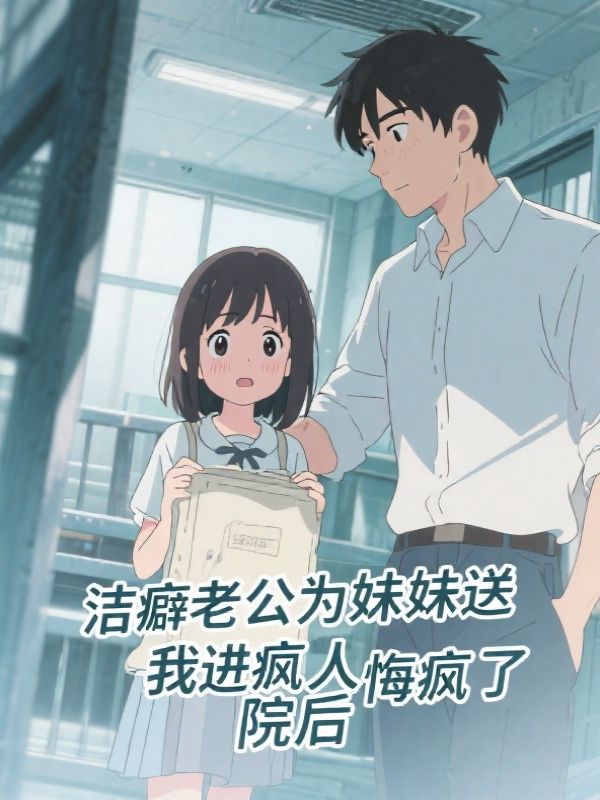 洁癖老公为妹妹送我进疯人院后，悔疯了