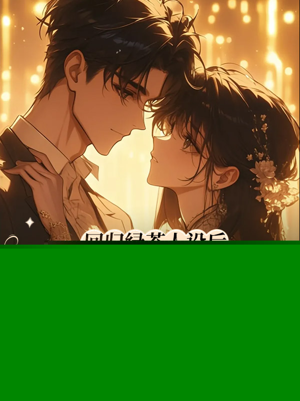 回归绿茶人设后,我让未婚夫跪地求饶