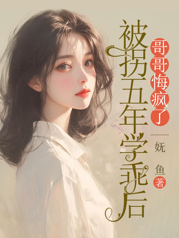 被拐五年学乖后,哥哥悔疯了