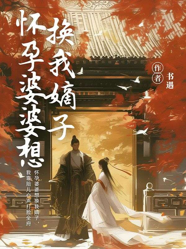 怀孕婆婆想换我嫡子,我靠胎儿心声打脸全府