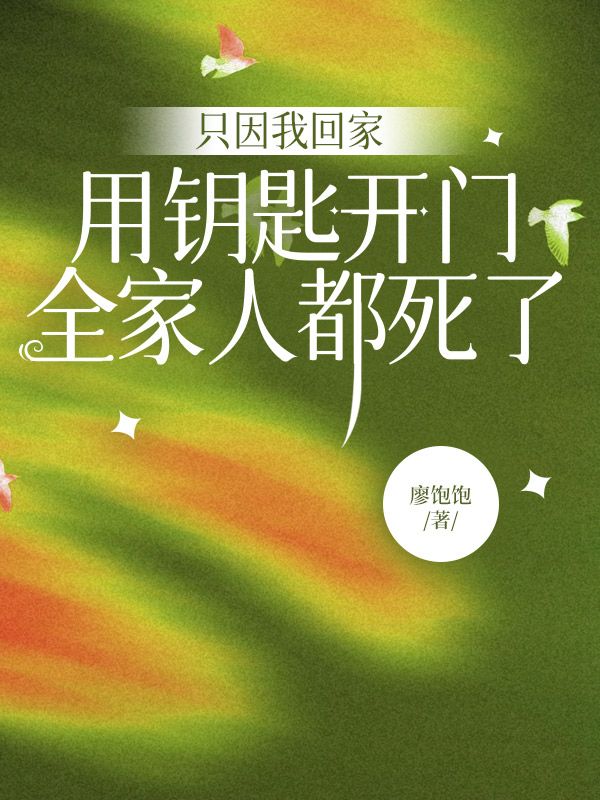 只因我回家用钥匙开门,全家人都死了