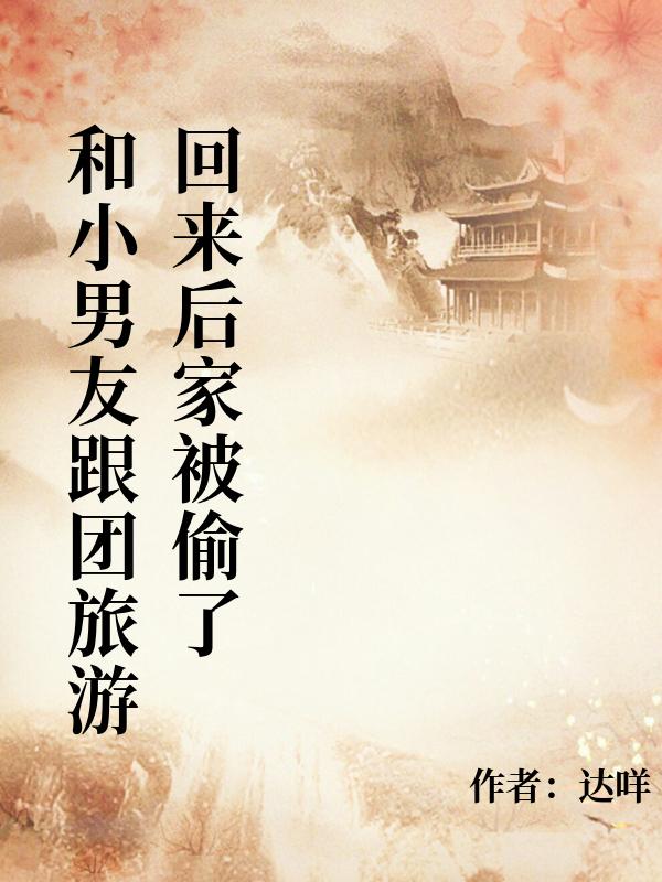 和小男友跟团旅游回来后家被偷了