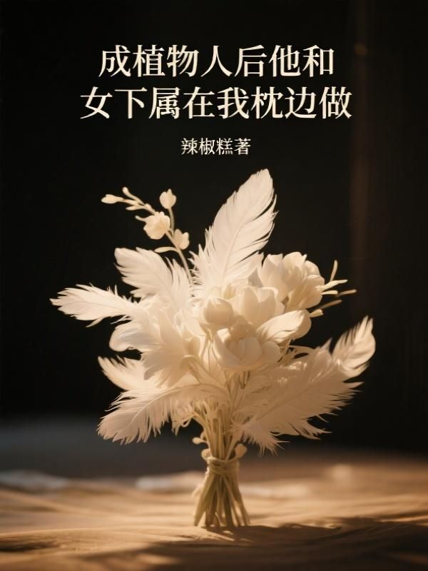 成植物人后他和女下属在我枕边做
