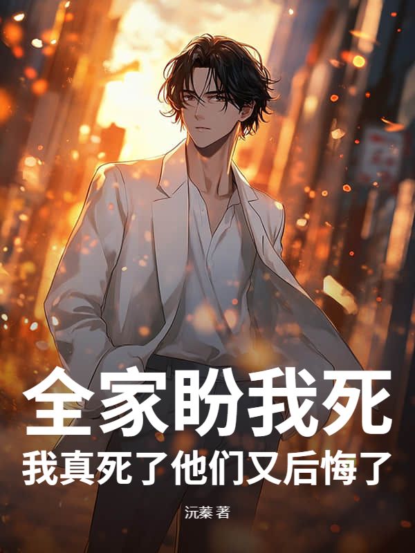 全家盼我死,我真死了他们又后悔了