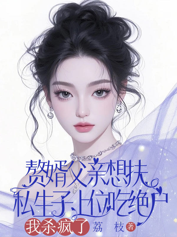 赘婿父亲想扶私生子上位吃绝户，我杀疯了