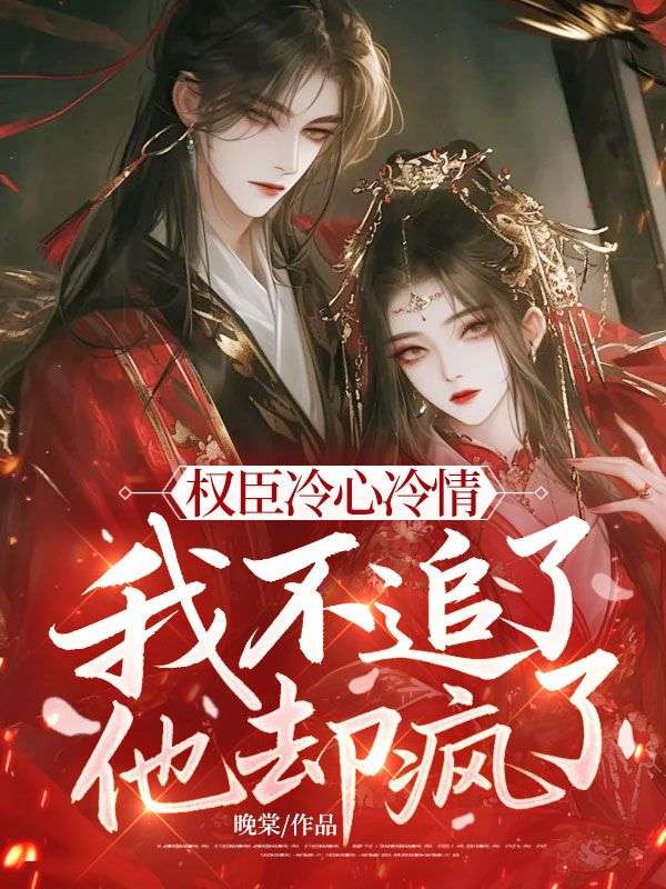 权臣冷心冷情，我不追了他却疯了