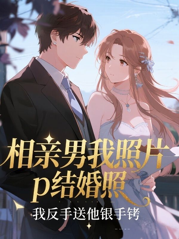 相亲男用我照片p结婚照，我反手送他银手铐
