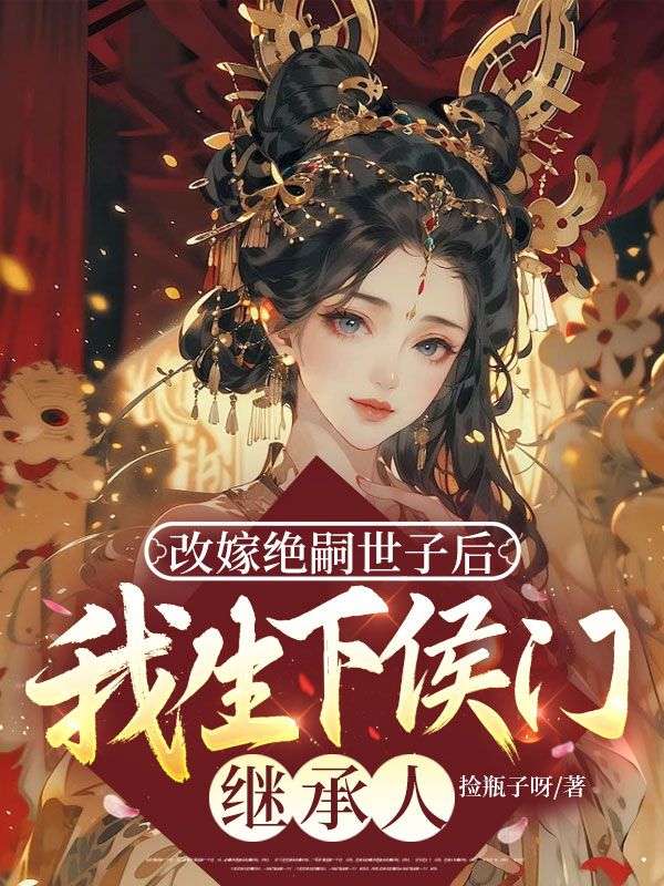 改嫁绝嗣世子后，我生下侯门继承人