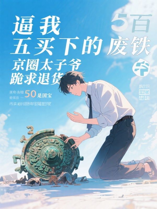 逼我五百万买下的废铁却是国宝，京圈太子爷跪求退货