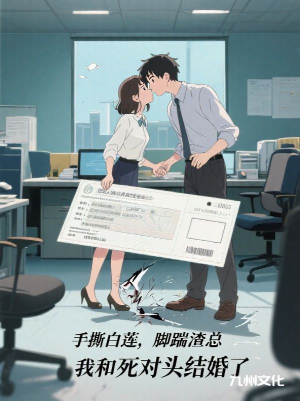 手撕白莲，脚踹渣总，我和死对头结婚了