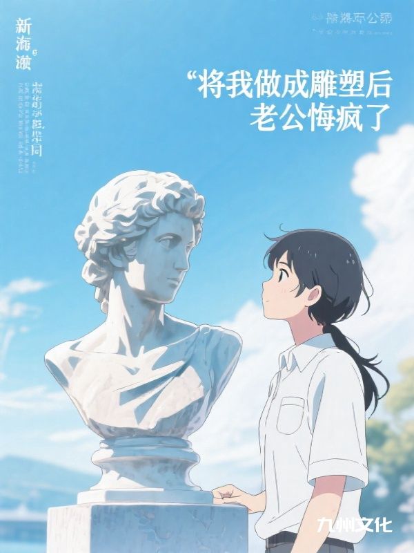 将我做成雕塑后,老公悔疯了