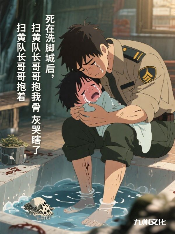 死在洗脚城后,扫黄队长哥哥抱着我骨灰哭瞎了