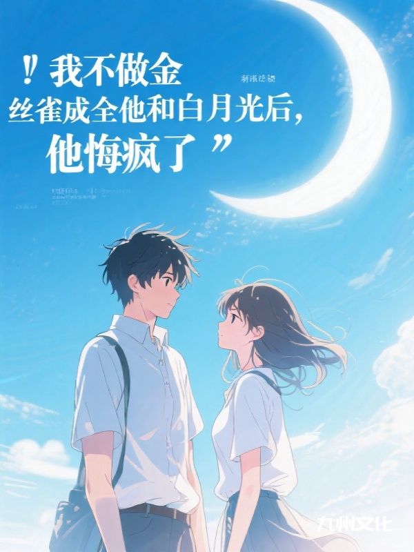 我不做金丝雀成全他和白月光后,他悔疯了