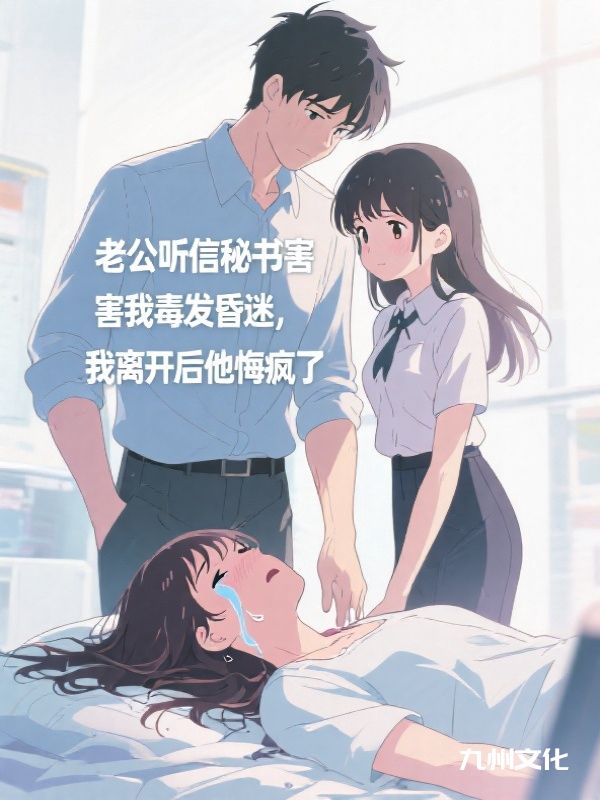 老公听信秘书害我毒发昏迷，我离开后他悔疯了