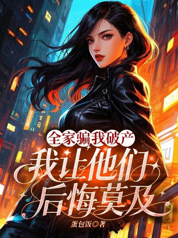 全家骗我破产,我让他们后悔莫及