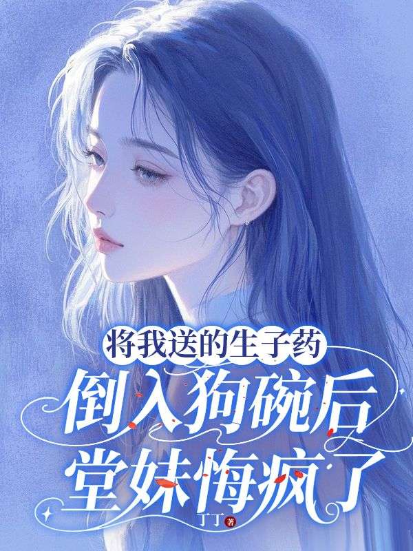 将我送的生子药倒入狗碗后,堂妹悔疯了