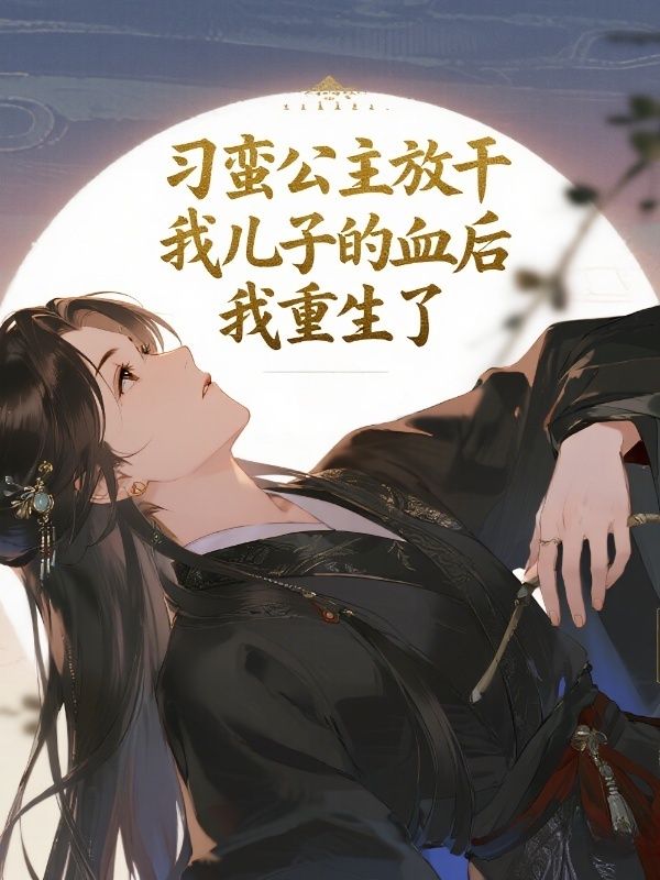 刁蛮公主放干我儿子的血后,我重生了