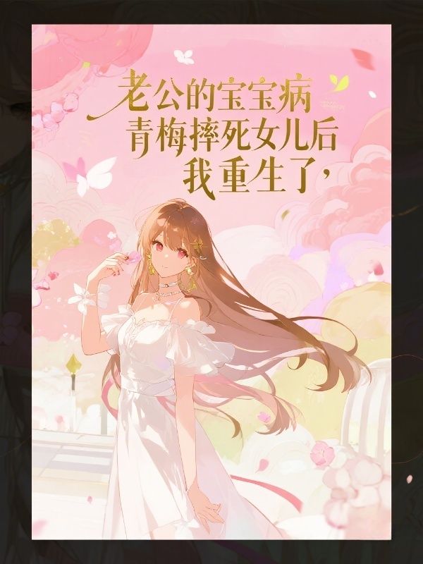 老公的宝宝病青梅摔死女儿后,我重生了