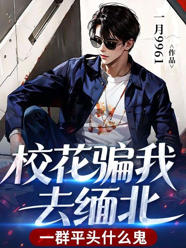 校花骗我去缅北，一群平头什么鬼