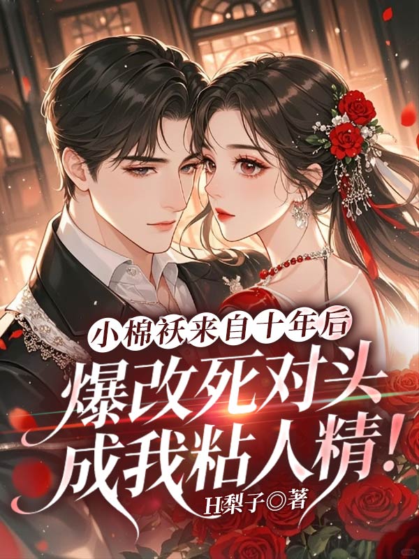 小棉袄来自十年后，爆改死对头成我粘人精！
