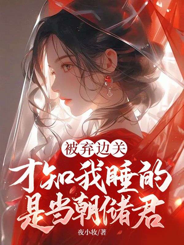 被弃边关,才知我睡的是当朝储君