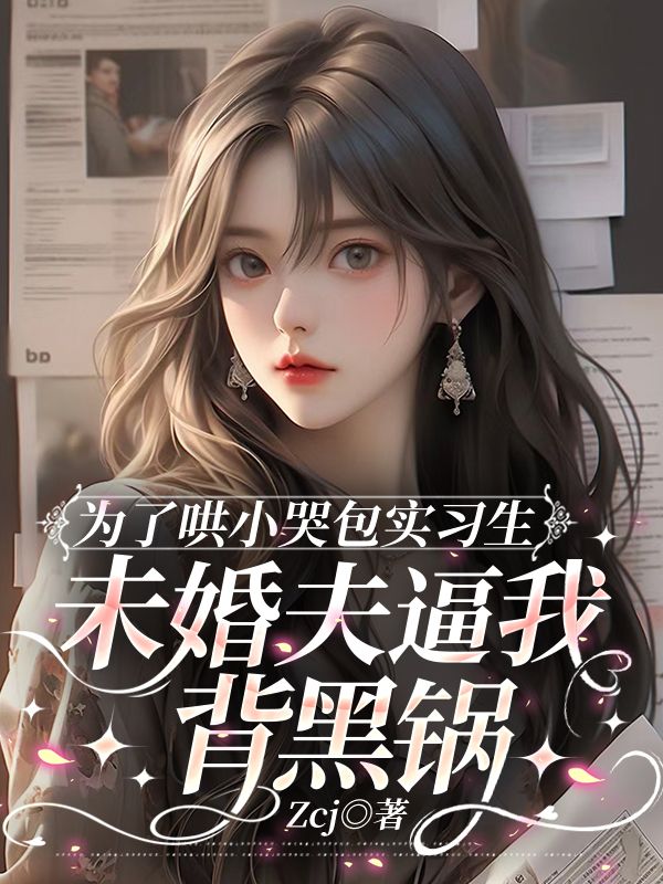 为了哄小哭包实习生，未婚夫逼我背黑锅