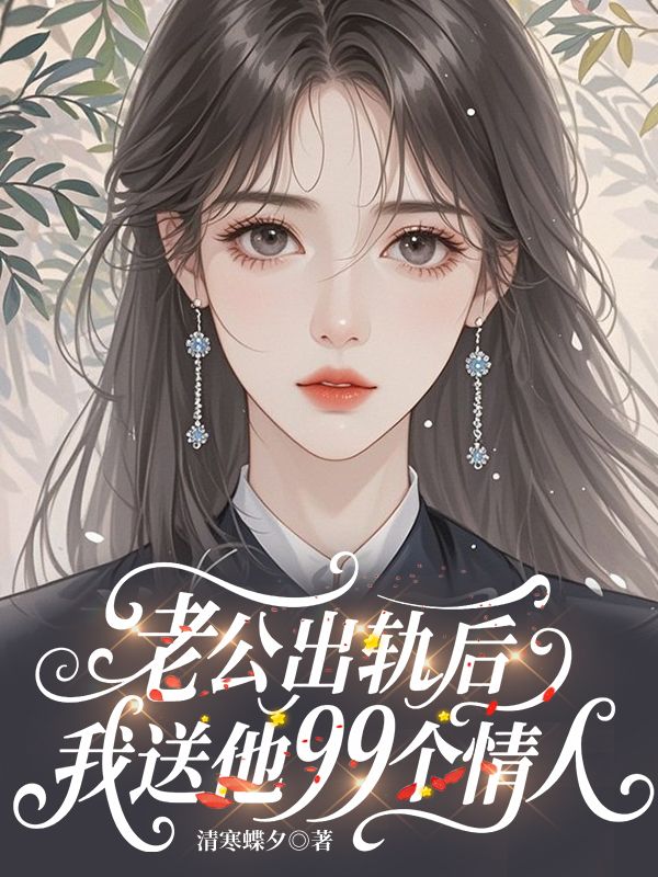老公出轨后我送他99个情人