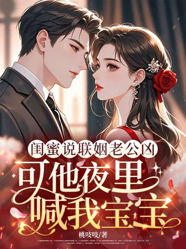 闺蜜说联姻老公凶,可他夜里喊我宝宝