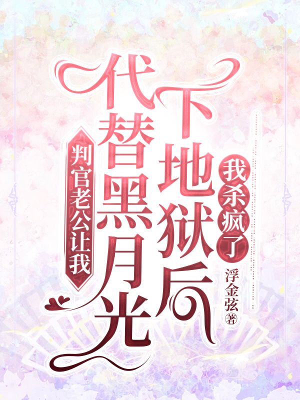 判官老公让我代替黑月光下地狱后,我杀疯了