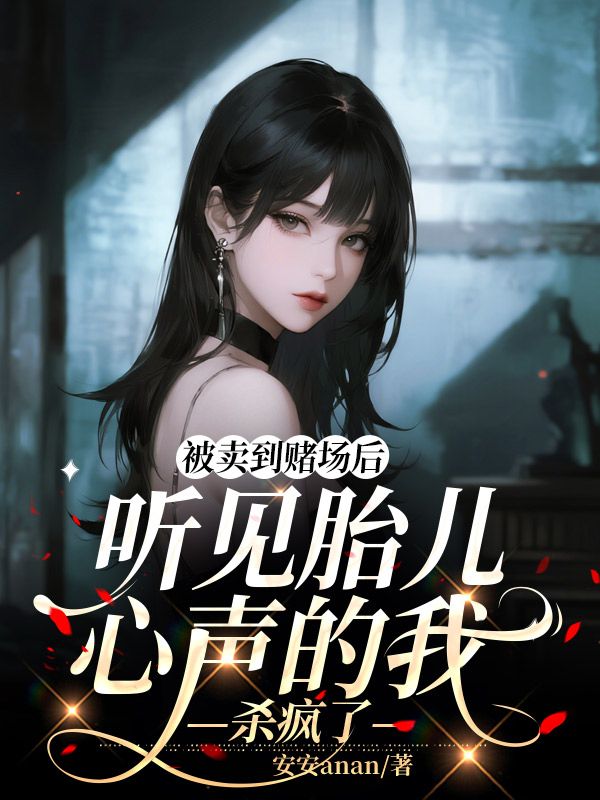 被卖到赌场后,听见胎儿心声的我杀疯了