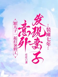 跟儿子一起打暑假工，意外发现妻子装瘫七年