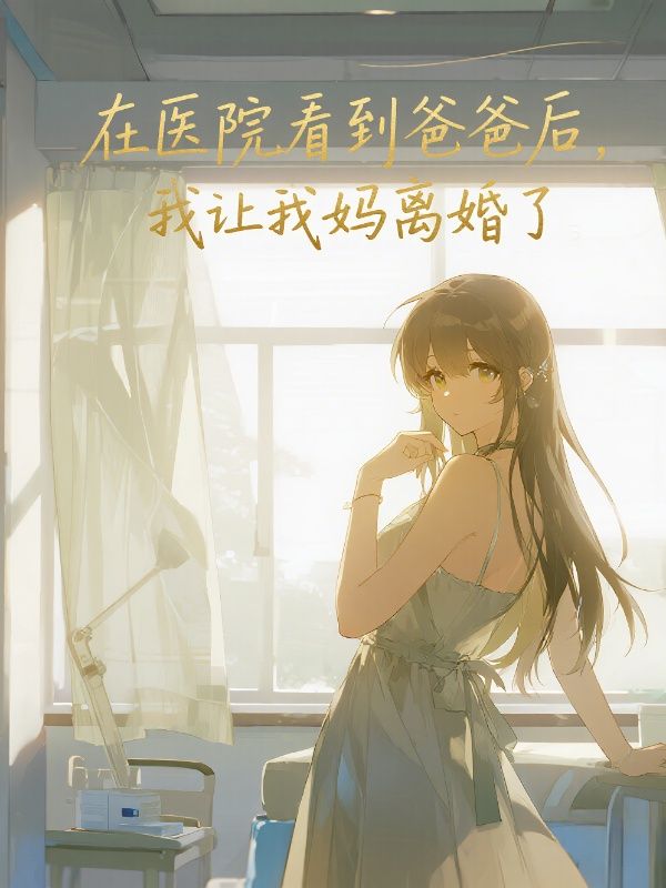 在医院看到爸爸后，我让我妈离婚了