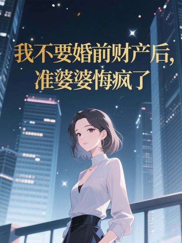 我不要婚前财产后，准婆婆悔疯了