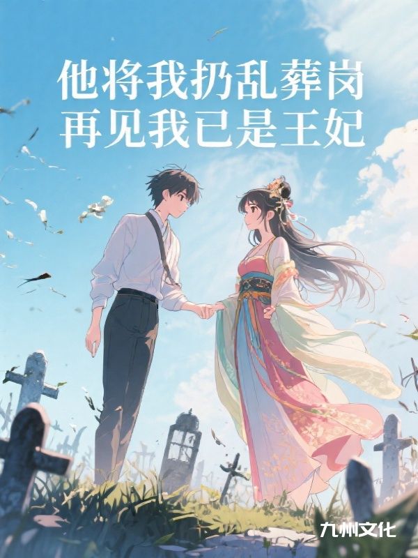 他将我扔乱葬岗，再见我已是王妃