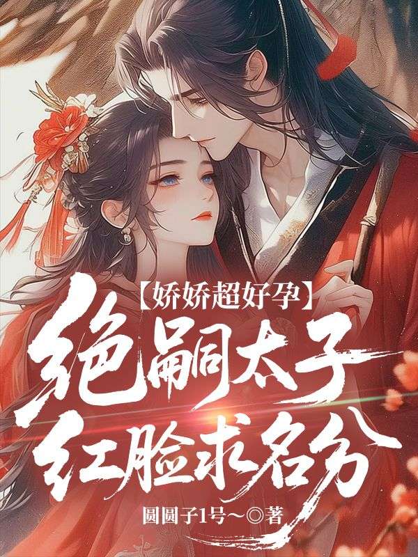 娇娇超好孕，绝嗣太子红脸求名分