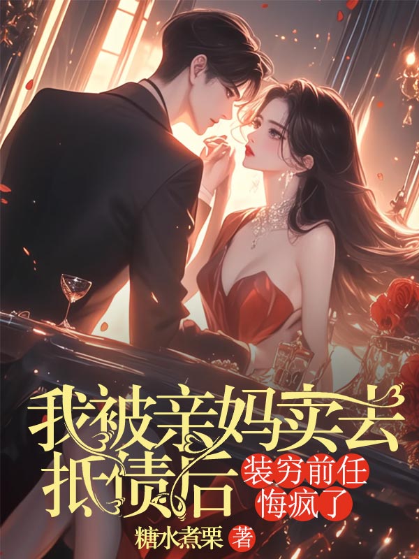 我被亲妈卖去抵债后，装穷前任悔疯了