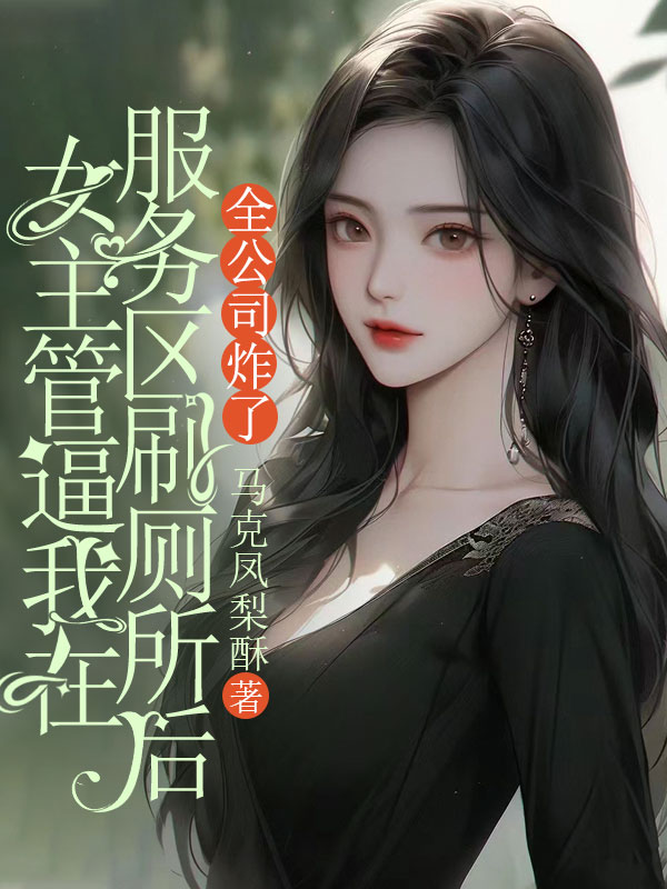 女主管逼我在服务区刷厕所后，全公司炸了