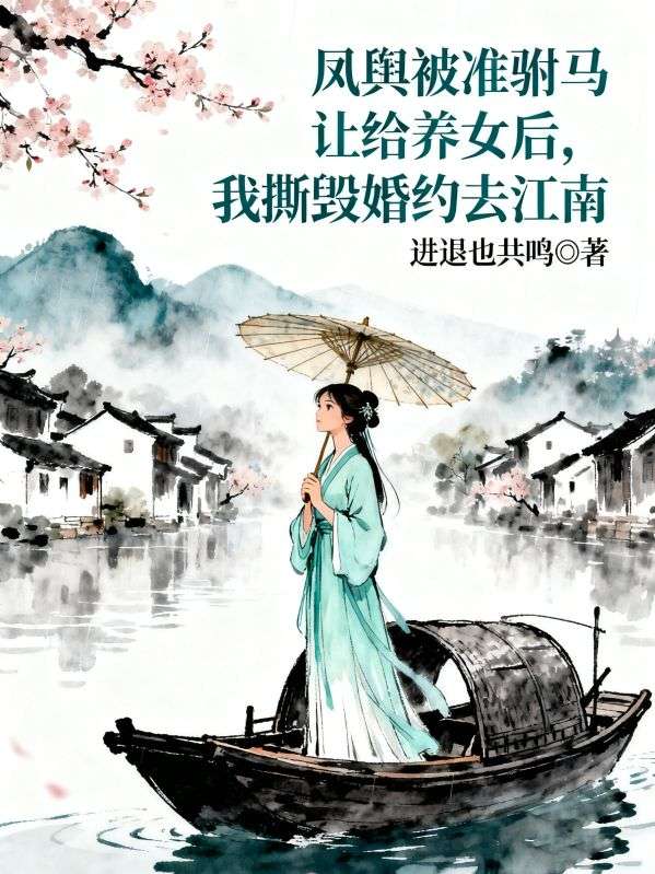 凤舆被准驸马让给养女后，我撕毁婚约去江南