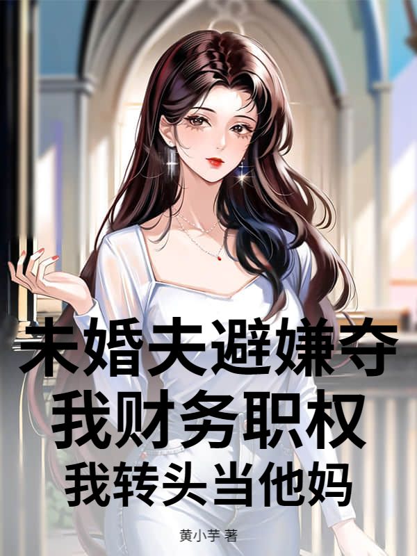 未婚夫避嫌夺我财务职权，我转头当他妈