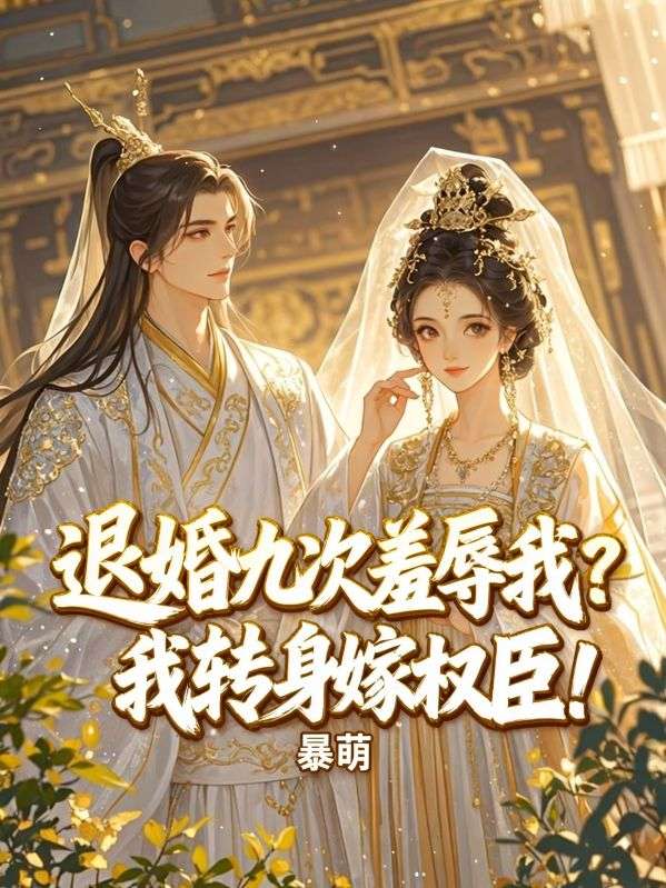退婚九次羞辱我？我转身嫁权臣！