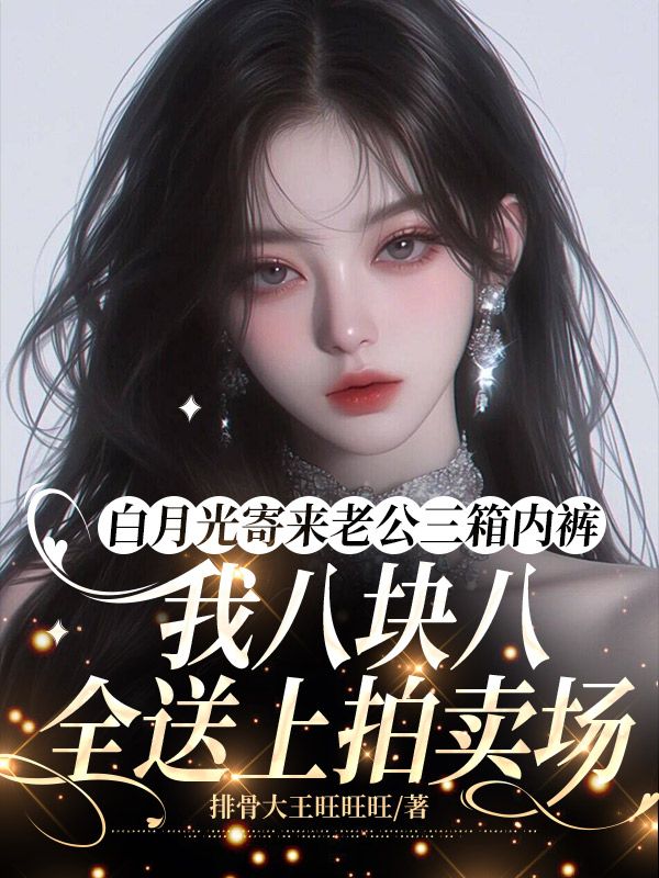 白月光寄来老公三箱内裤,我八块八全送上拍卖场