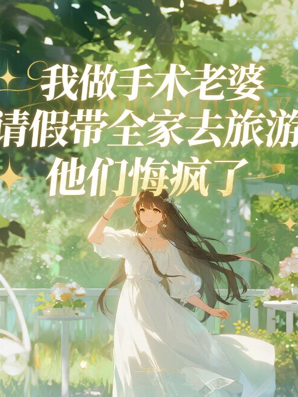 我做手术老婆请假带全家去旅游，他们悔疯了