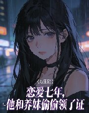 恋爱七年，他和养妹偷偷领了证