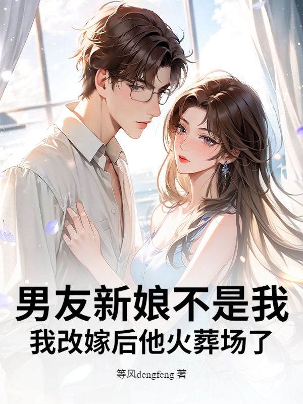 男友新娘不是我，我改嫁后他火葬场了