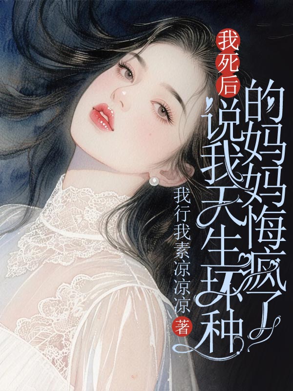 我死后，说我天生坏种的妈妈悔疯了