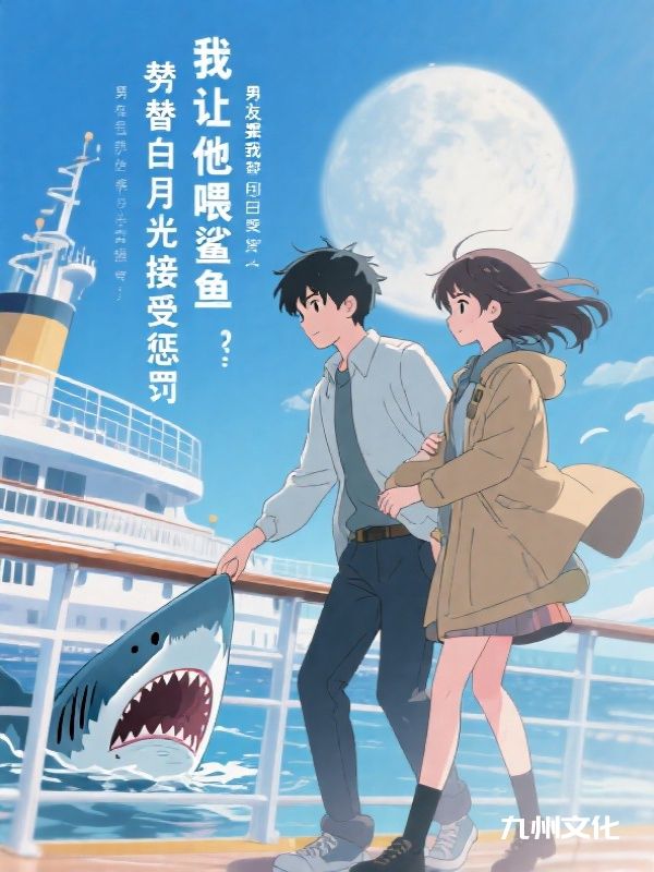 男友要我替白月光接受惩罚，我让他喂鲨鱼