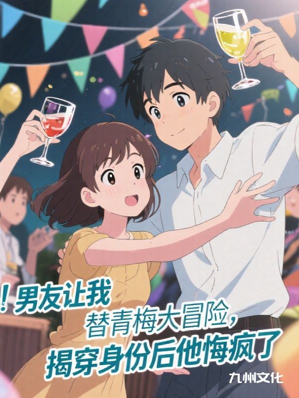 男友让我替青梅大冒险，揭穿身份后他悔疯了
